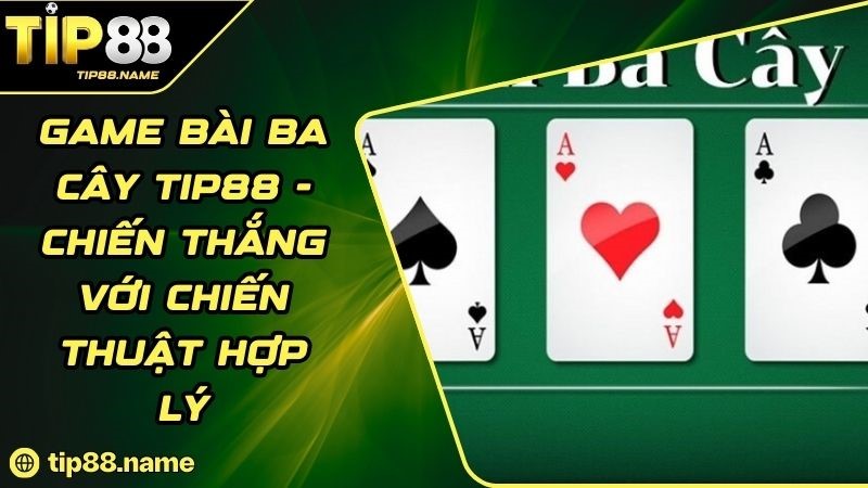 Tổng quan về game bài ba cây TIP88 Tổng quan về game bài ba cây TIP88